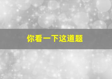 你看一下这道题