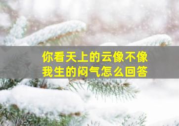 你看天上的云像不像我生的闷气怎么回答