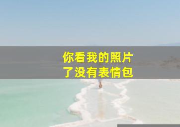 你看我的照片了没有表情包