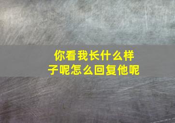 你看我长什么样子呢怎么回复他呢