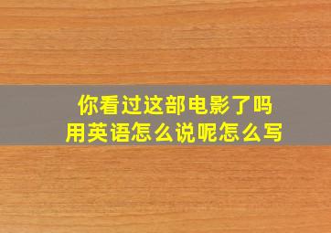 你看过这部电影了吗用英语怎么说呢怎么写