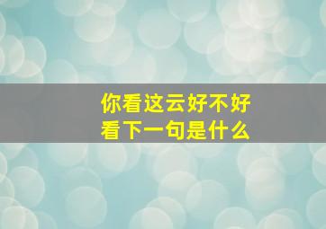 你看这云好不好看下一句是什么