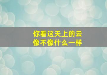 你看这天上的云像不像什么一样