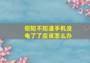 你知不知道手机没电了了应该怎么办