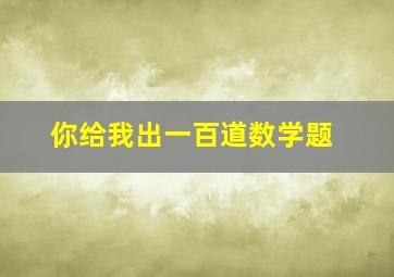 你给我出一百道数学题