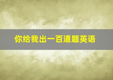 你给我出一百道题英语