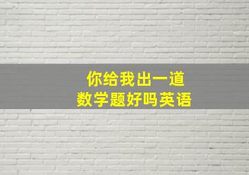 你给我出一道数学题好吗英语