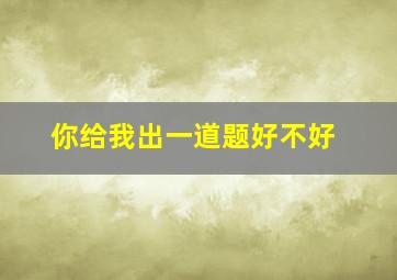 你给我出一道题好不好