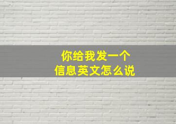 你给我发一个信息英文怎么说