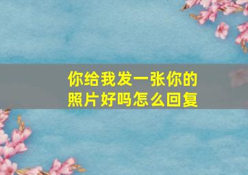 你给我发一张你的照片好吗怎么回复