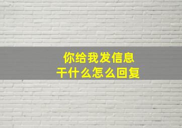 你给我发信息干什么怎么回复