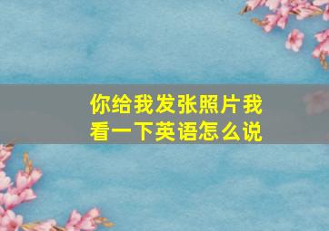 你给我发张照片我看一下英语怎么说