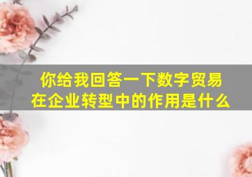 你给我回答一下数字贸易在企业转型中的作用是什么