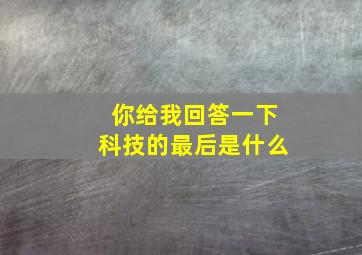 你给我回答一下科技的最后是什么