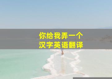 你给我弄一个汉字英语翻译