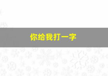 你给我打一字