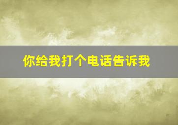 你给我打个电话告诉我