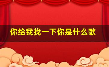 你给我找一下你是什么歌