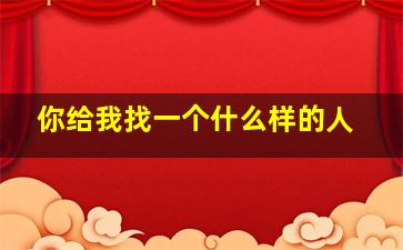 你给我找一个什么样的人