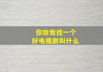 你给我找一个好电视剧叫什么