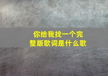 你给我找一个完整版歌词是什么歌