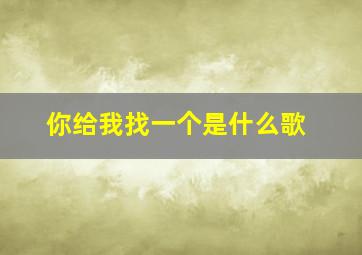 你给我找一个是什么歌