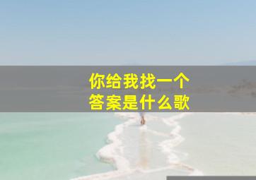 你给我找一个答案是什么歌