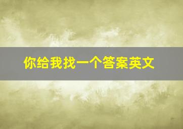 你给我找一个答案英文