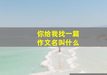 你给我找一篇作文名叫什么