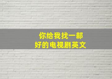 你给我找一部好的电视剧英文