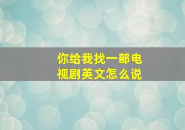 你给我找一部电视剧英文怎么说