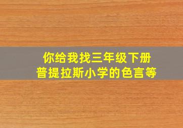 你给我找三年级下册普提拉斯小学的色言等