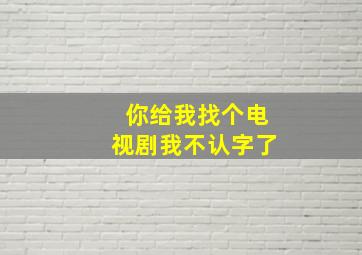 你给我找个电视剧我不认字了