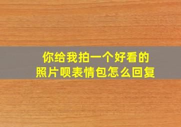 你给我拍一个好看的照片呗表情包怎么回复