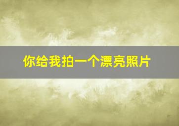 你给我拍一个漂亮照片