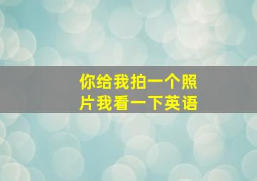 你给我拍一个照片我看一下英语