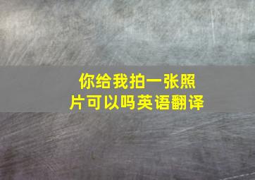 你给我拍一张照片可以吗英语翻译