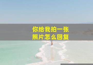 你给我拍一张照片怎么回复