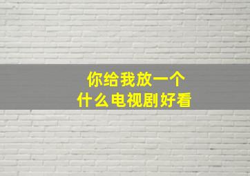 你给我放一个什么电视剧好看