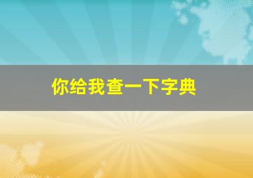 你给我查一下字典