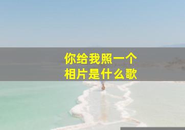 你给我照一个相片是什么歌