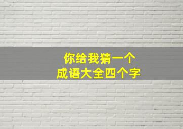 你给我猜一个成语大全四个字