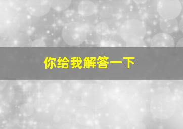 你给我解答一下