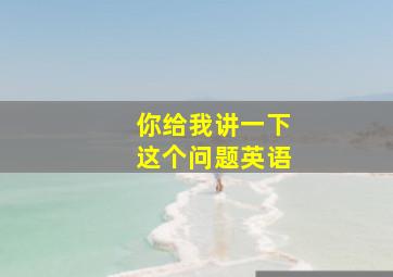 你给我讲一下这个问题英语