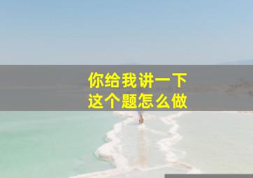 你给我讲一下这个题怎么做