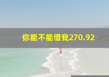 你能不能借我270.92