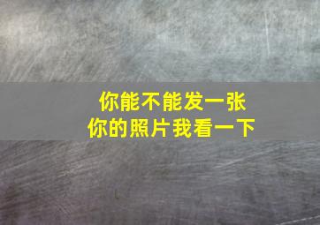 你能不能发一张你的照片我看一下