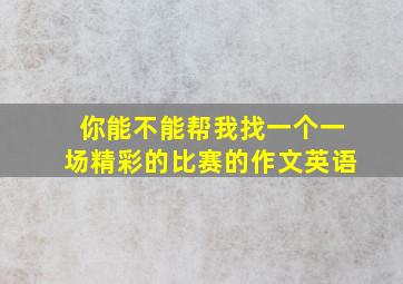 你能不能帮我找一个一场精彩的比赛的作文英语