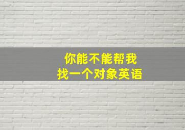 你能不能帮我找一个对象英语