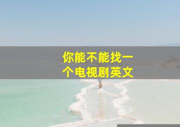 你能不能找一个电视剧英文